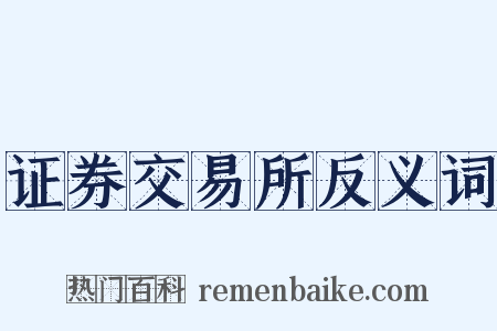 证券交易所反义词是什么意思的图片
